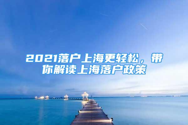 2021落戶上海更輕松，帶你解讀上海落戶政策