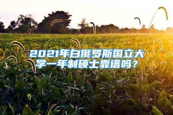 2021年白俄羅斯國(guó)立大學(xué)一年制碩士靠譜嗎？