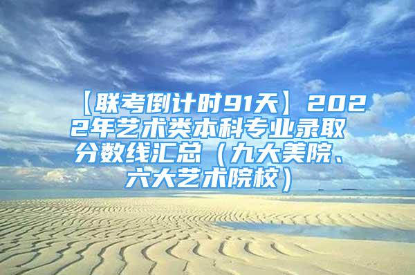 【聯(lián)考倒計(jì)時(shí)91天】2022年藝術(shù)類本科專業(yè)錄取分?jǐn)?shù)線匯總（九大美院、六大藝術(shù)院校）