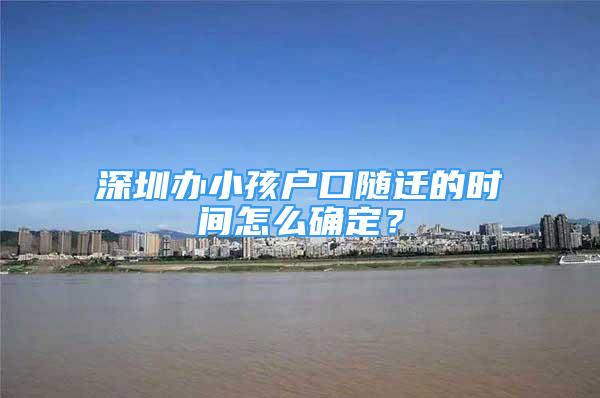 深圳辦小孩戶口隨遷的時(shí)間怎么確定？