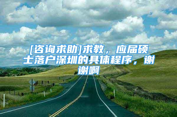 [咨詢求助]求教，應(yīng)屆碩士落戶深圳的具體程序，謝謝啊