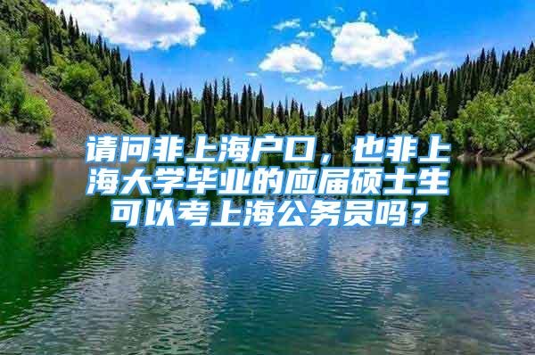 請問非上海戶口，也非上海大學畢業(yè)的應屆碩士生可以考上海公務員嗎？