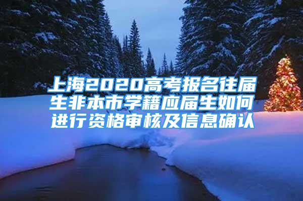 上海2020高考報(bào)名往屆生非本市學(xué)籍應(yīng)屆生如何進(jìn)行資格審核及信息確認(rèn)