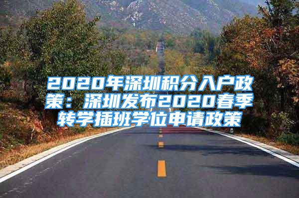 2020年深圳積分入戶政策：深圳發(fā)布2020春季轉(zhuǎn)學(xué)插班學(xué)位申請政策