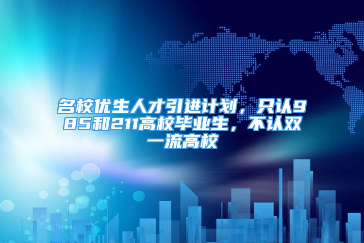 名校優(yōu)生人才引進計劃，只認985和211高校畢業(yè)生，不認雙一流高校