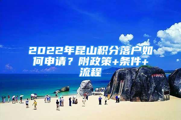 2022年昆山積分落戶如何申請？附政策+條件+流程