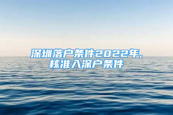 深圳落戶條件2022年,核準(zhǔn)入深戶條件