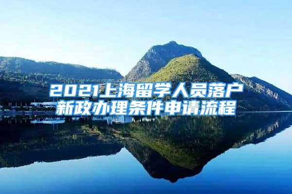 2021上海留學人員落戶新政辦理條件申請流程