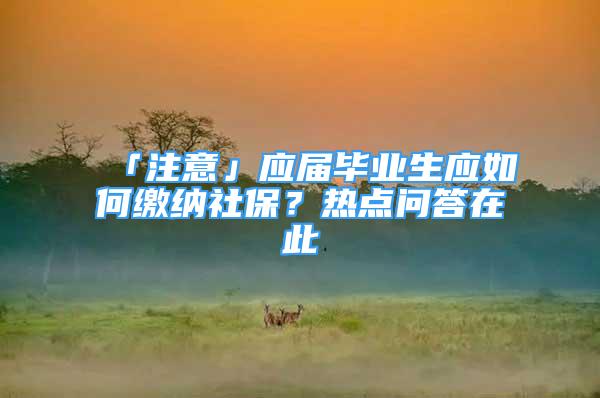 「注意」應屆畢業(yè)生應如何繳納社保？熱點問答在此→