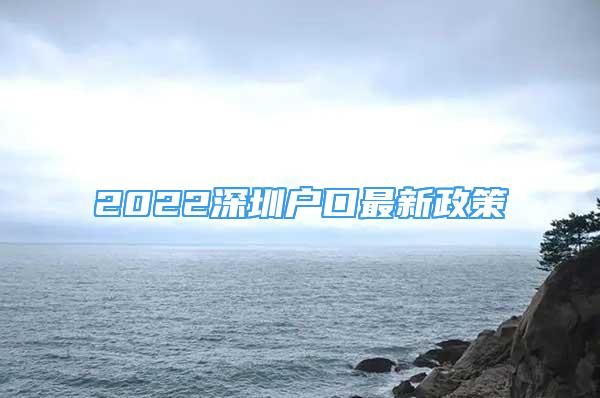 2022深圳戶口最新政策