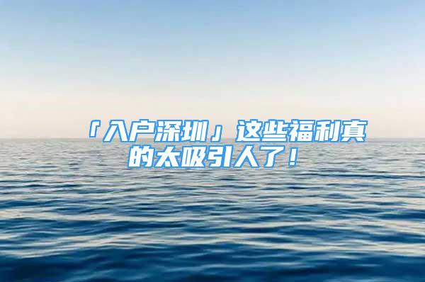 「入戶深圳」這些福利真的太吸引人了！