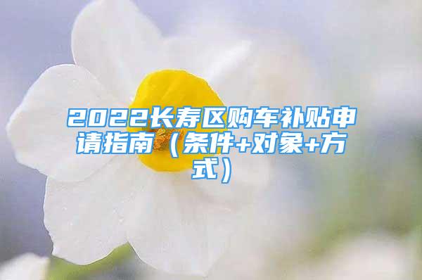 2022長壽區(qū)購車補貼申請指南（條件+對象+方式）