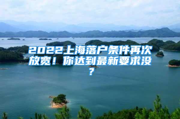 2022上海落戶條件再次放寬！你達到最新要求沒？