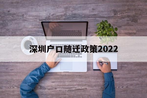 深圳戶口隨遷政策2022(深圳戶口隨遷政策2022子女) 應屆畢業(yè)生入戶深圳