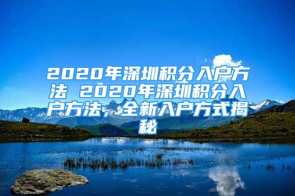 2020年深圳積分入戶方法 2020年深圳積分入戶方法，全新入戶方式揭秘