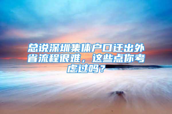 總說深圳集體戶口遷出外省流程很難，這些點你考慮過嗎？