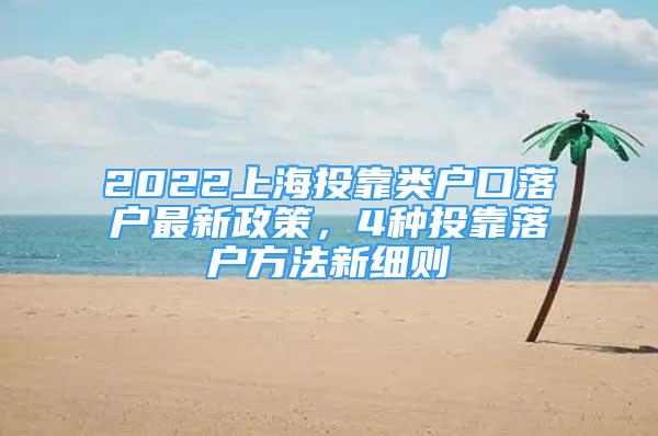 2022上海投靠類戶口落戶最新政策，4種投靠落戶方法新細(xì)則