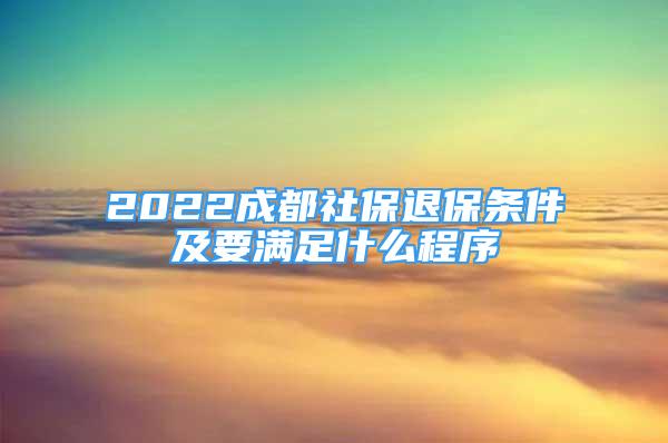 2022成都社保退保條件及要滿足什么程序