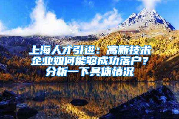 上海人才引進(jìn)：高新技術(shù)企業(yè)如何能夠成功落戶？分析一下具體情況