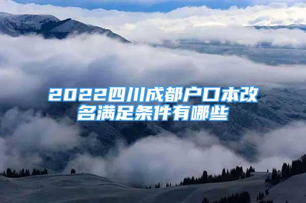 2022四川成都戶口本改名滿足條件有哪些