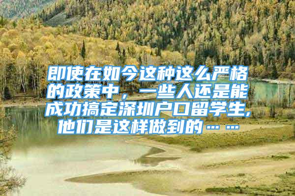 即使在如今這種這么嚴格的政策中，一些人還是能成功搞定深圳戶口留學生,他們是這樣做到的……