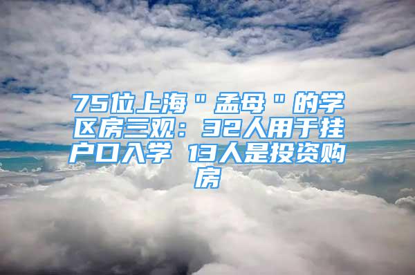 75位上海＂孟母＂的學(xué)區(qū)房三觀：32人用于掛戶口入學(xué) 13人是投資購房