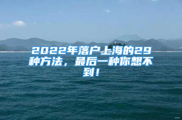 2022年落戶上海的29種方法，最后一種你想不到！