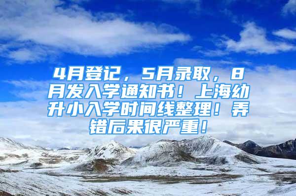 4月登記，5月錄取，8月發(fā)入學(xué)通知書(shū)！上海幼升小入學(xué)時(shí)間線整理！弄錯(cuò)后果很?chē)?yán)重！