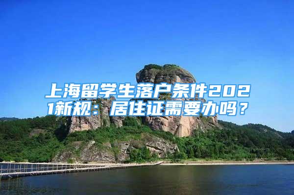 上海留學(xué)生落戶條件2021新規(guī)：居住證需要辦嗎？