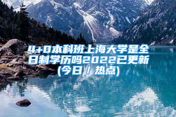 4+0本科班上海大學(xué)是全日制學(xué)歷嗎2022已更新(今日／熱點(diǎn))