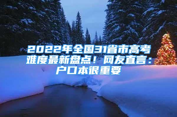 2022年全國31省市高考難度最新盤點！網友直言：戶口本很重要