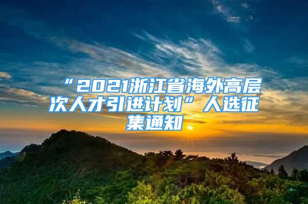 “2021浙江省海外高層次人才引進計劃”人選征集通知