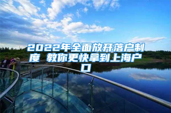 2022年全面放開落戶制度 教你更快拿到上海戶口