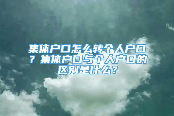 集體戶口怎么轉(zhuǎn)個(gè)人戶口？集體戶口與個(gè)人戶口的區(qū)別是什么？