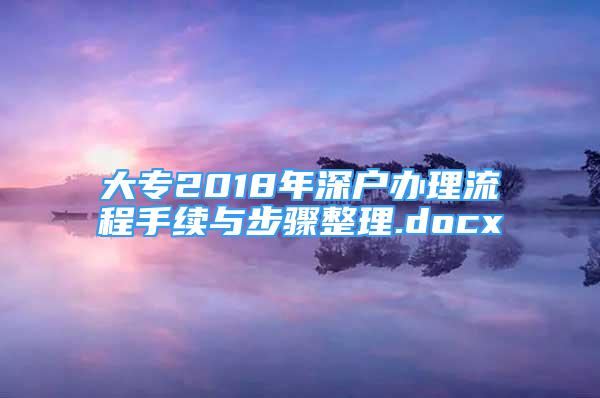 大專2018年深戶辦理流程手續(xù)與步驟整理.docx