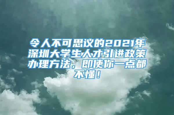 令人不可思議的2021年深圳大學(xué)生人才引進(jìn)政策辦理方法，即使你一點(diǎn)都不懂！