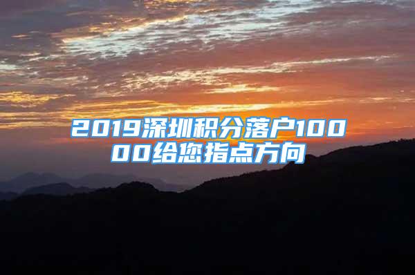 2019深圳積分落戶10000給您指點(diǎn)方向