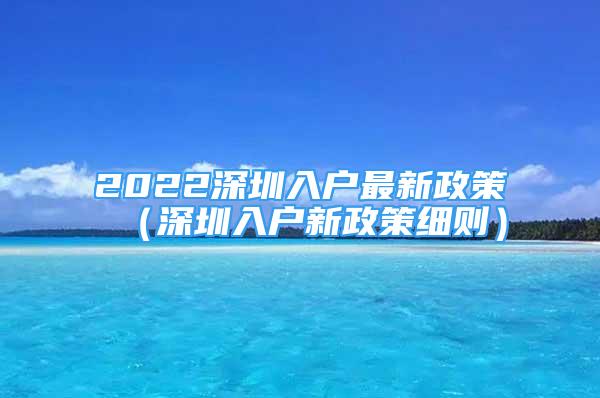 2022深圳入戶最新政策（深圳入戶新政策細則）