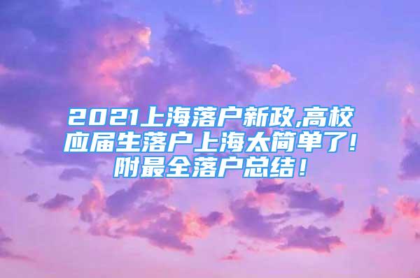 2021上海落戶新政,高校應(yīng)屆生落戶上海太簡(jiǎn)單了!附最全落戶總結(jié)！