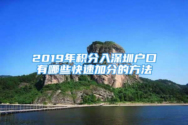 2019年積分入深圳戶口有哪些快速加分的方法