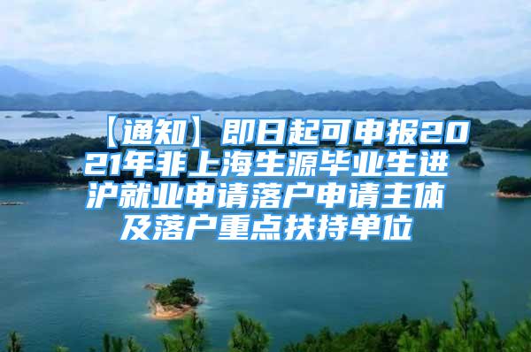 【通知】即日起可申報(bào)2021年非上海生源畢業(yè)生進(jìn)滬就業(yè)申請(qǐng)落戶申請(qǐng)主體及落戶重點(diǎn)扶持單位