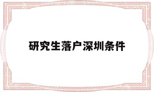 研究生落戶深圳條件(研究生在深圳落戶條件) 應(yīng)屆畢業(yè)生入戶深圳