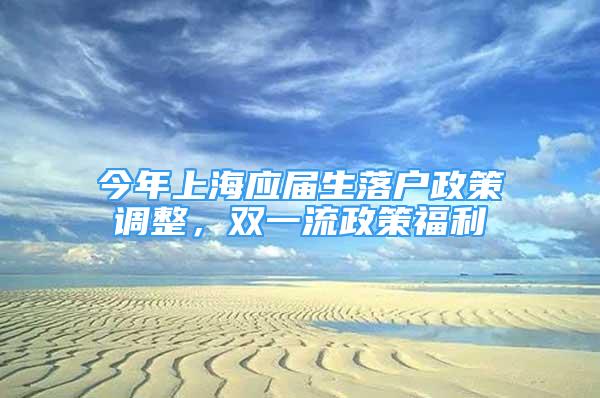 今年上海應(yīng)屆生落戶政策調(diào)整，雙一流政策福利