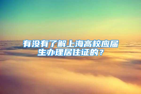 有沒(méi)有了解上海高校應(yīng)屆生辦理居住證的？