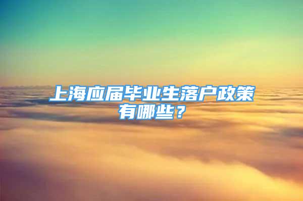 上海應屆畢業(yè)生落戶政策有哪些？