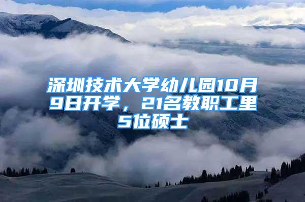 深圳技術大學幼兒園10月9日開學，21名教職工里5位碩士