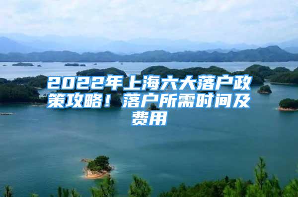 2022年上海六大落戶政策攻略！落戶所需時(shí)間及費(fèi)用