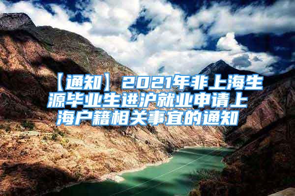 【通知】2021年非上海生源畢業(yè)生進滬就業(yè)申請上海戶籍相關(guān)事宜的通知