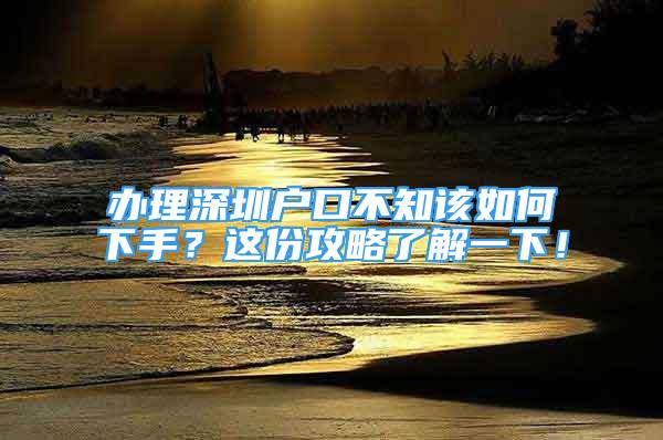 辦理深圳戶口不知該如何下手？這份攻略了解一下！