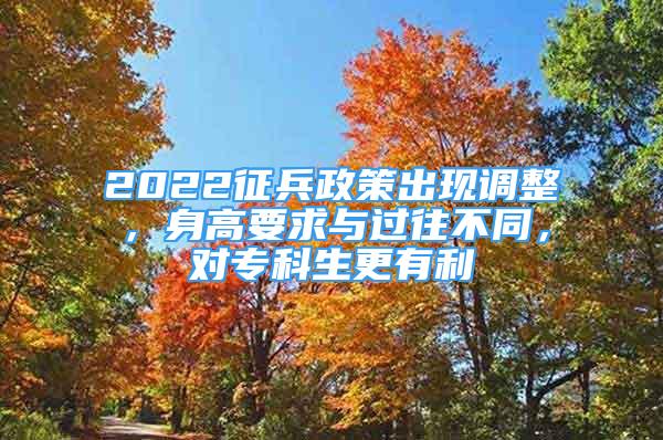 2022征兵政策出現(xiàn)調(diào)整，身高要求與過(guò)往不同，對(duì)?？粕欣?/></p>
								<p style=